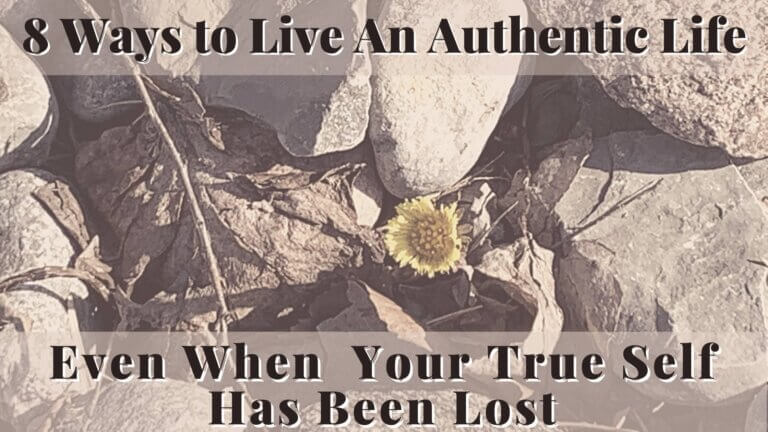 8 Ways to Live An Authentic Life Even When  Your True Self Has Been Lost