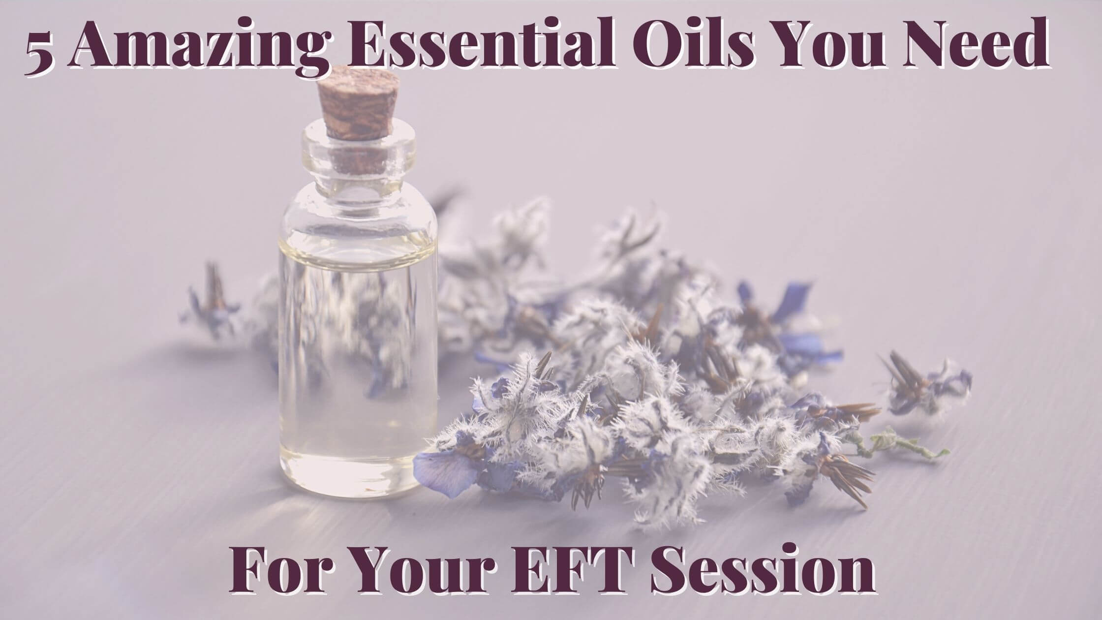 flowers and bottle of essential oil - 5 Amazing Essential Oils You Need For Your EFT Session