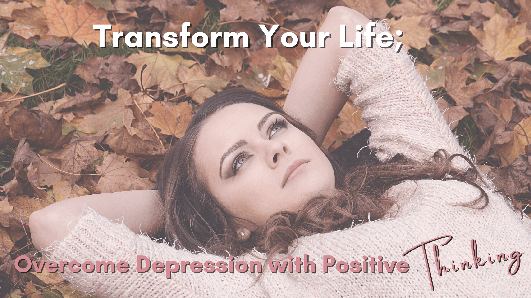 Transform your Life; overcome depression with positive thinking